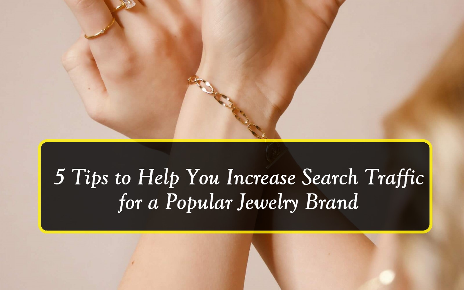 5 Tips to Help You Increase Search Traffic for a Popular Jewelry Brand