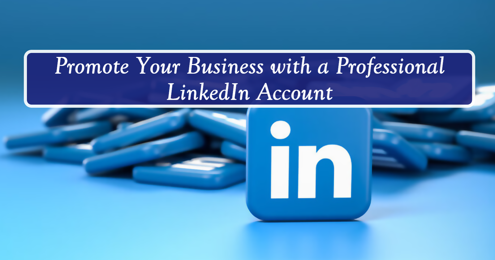 Promote Your Business with a Professional LinkedIn Account