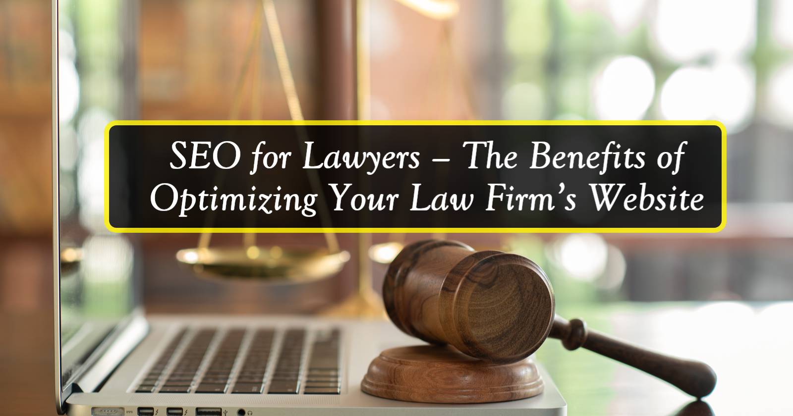 SEO for Lawyers The Benefits of Optimizing Your Law Firm’s Website