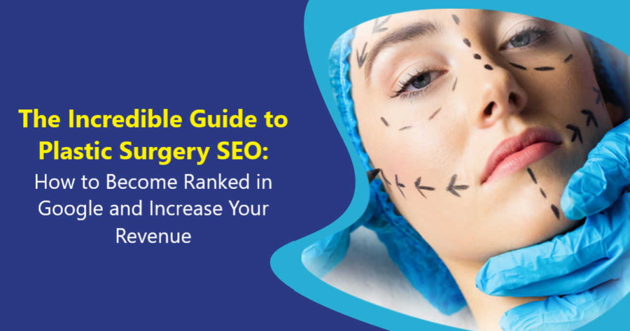 The Incredible Guide to Plastic Surgery SEO: How to Become Ranked in Google and Increase Your Revenue