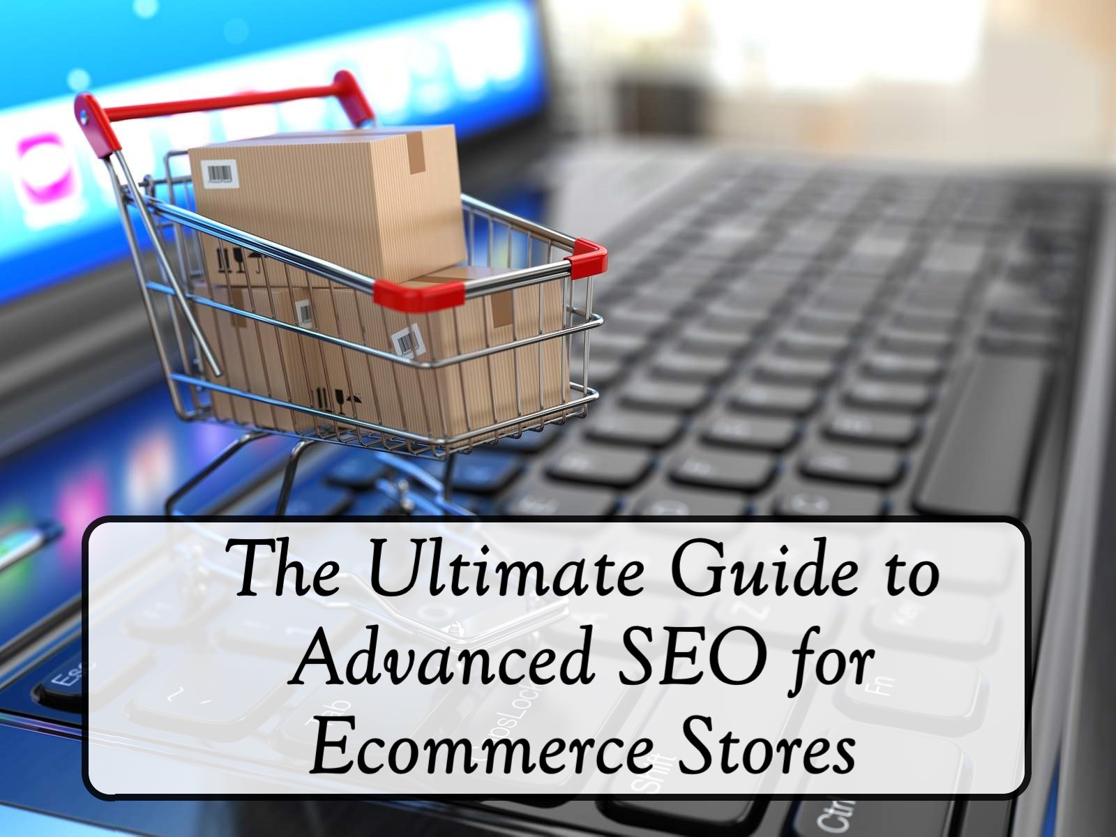 The Ultimate Guide to Advanced SEO for Ecommerce Stores